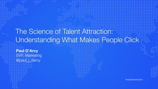 The Science of Talent Attraction:
Understanding What Makes People Click

Paul D’Arcy
SVP, Marketing
@paul_j_darcy
#indeedinteractive
 