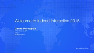 Welcome to Indeed Interactive 2015
Gerard Murnaghan
VP of Sales EMEA
Indeed
@GMurnaghan	
  
#indeedinteractive	
  
 