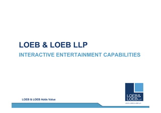 LOEB & LOEB LLP
INTERACTIVE ENTERTAINMENT CAPABILITIES




LOEB & LOEB Adds Value
 