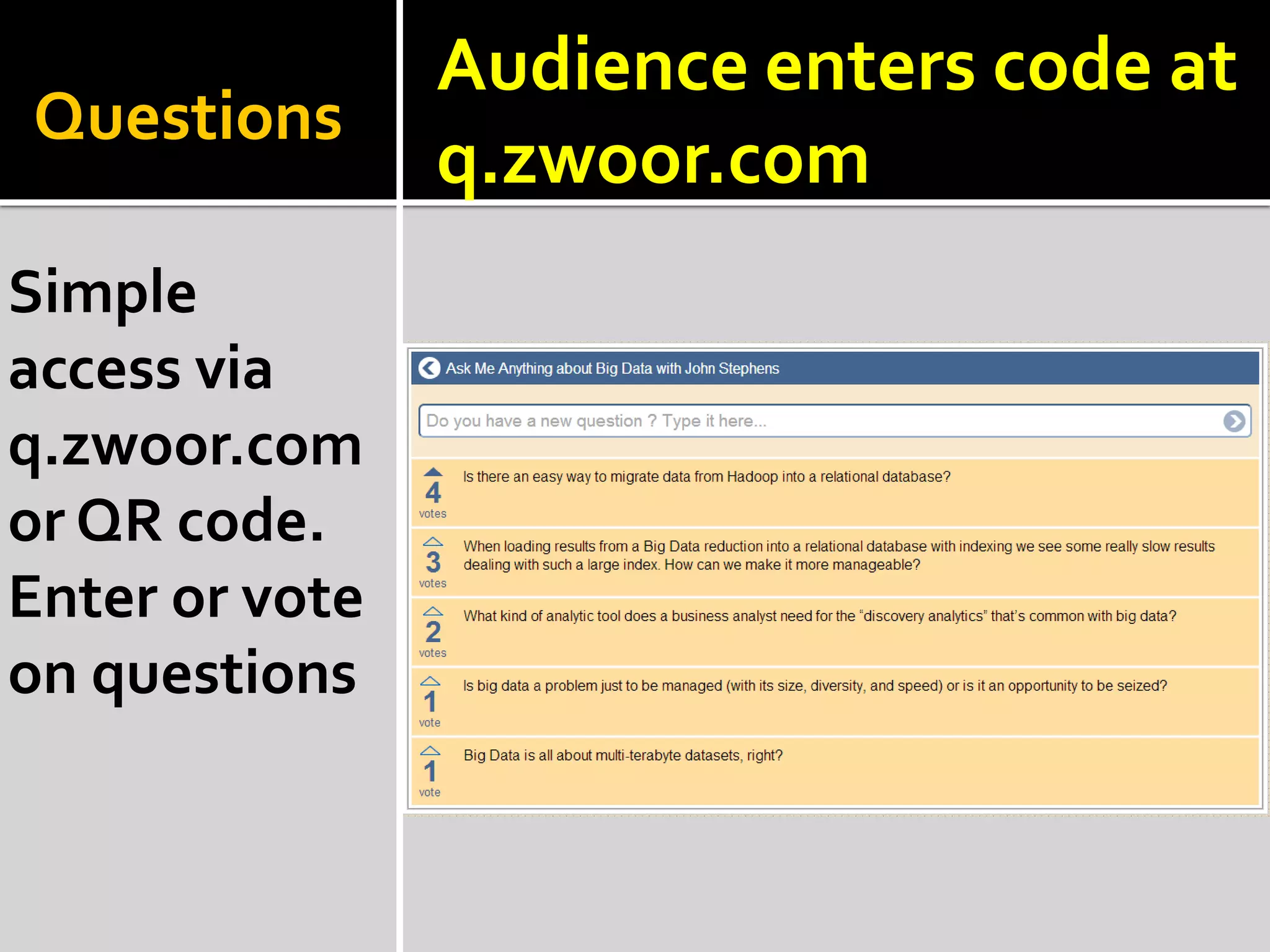 Questions
Simple
access via
q.zwoor.com
or QR code.
Enter or vote
on questions
Audience enters code at
q.zwoor.com
 