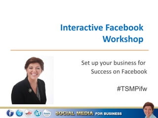 Interactive Facebook
           Workshop

     Set up your business for
         Success on Facebook

                  #TSMPifw
 