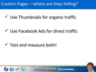 Custom Pages – where are they hiding?

  Use Thumbnails for organic traffic

  Use Facebook Ads for direct traffic

  Test and measure both!
 