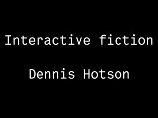 Interactive fiction
Dennis Hotson
 