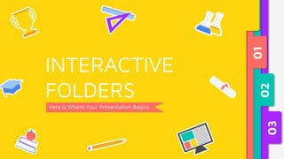 Here Is Where Your Presentation Begins
INTERACTIVE
FOLDERS
01
02
03
 
