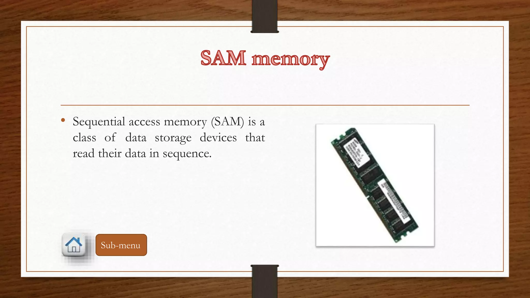 • Sequential access memory (SAM) is a 
class of data storage devices that 
read their data in sequence. 
Sub-menu 
 