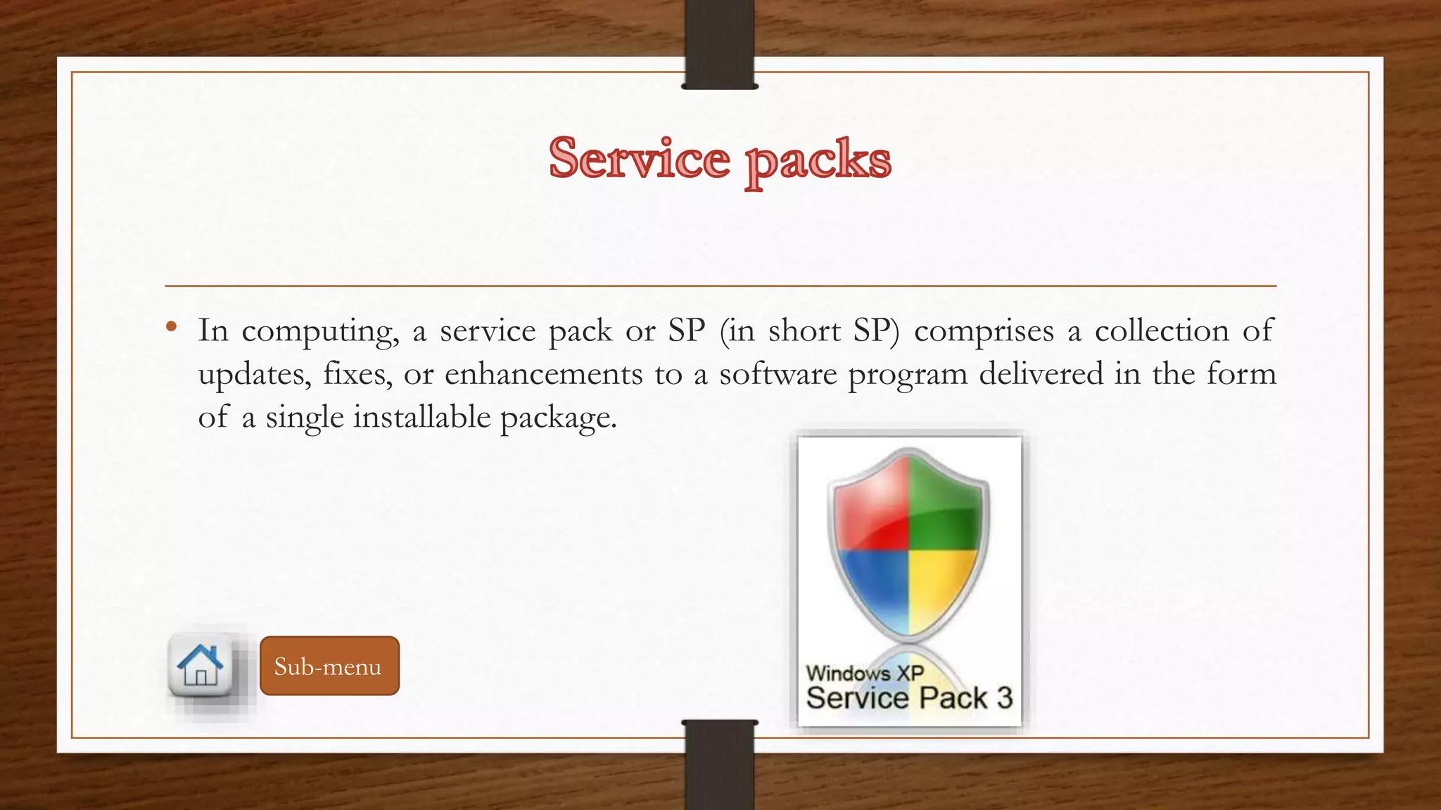 • In computing, a service pack or SP (in short SP) comprises a collection of 
updates, fixes, or enhancements to a software program delivered in the form 
of a single installable package. 
Sub-menu 
 