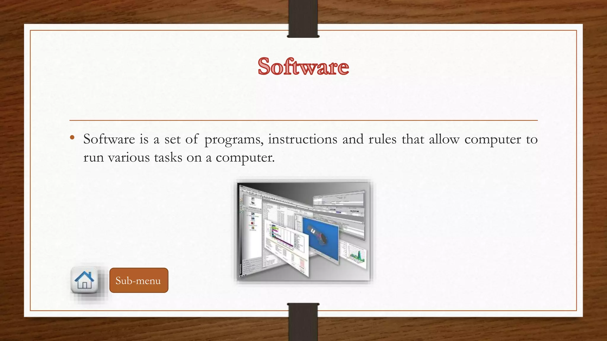 • Software is a set of programs, instructions and rules that allow computer to 
run various tasks on a computer. 
Sub-menu 
 
