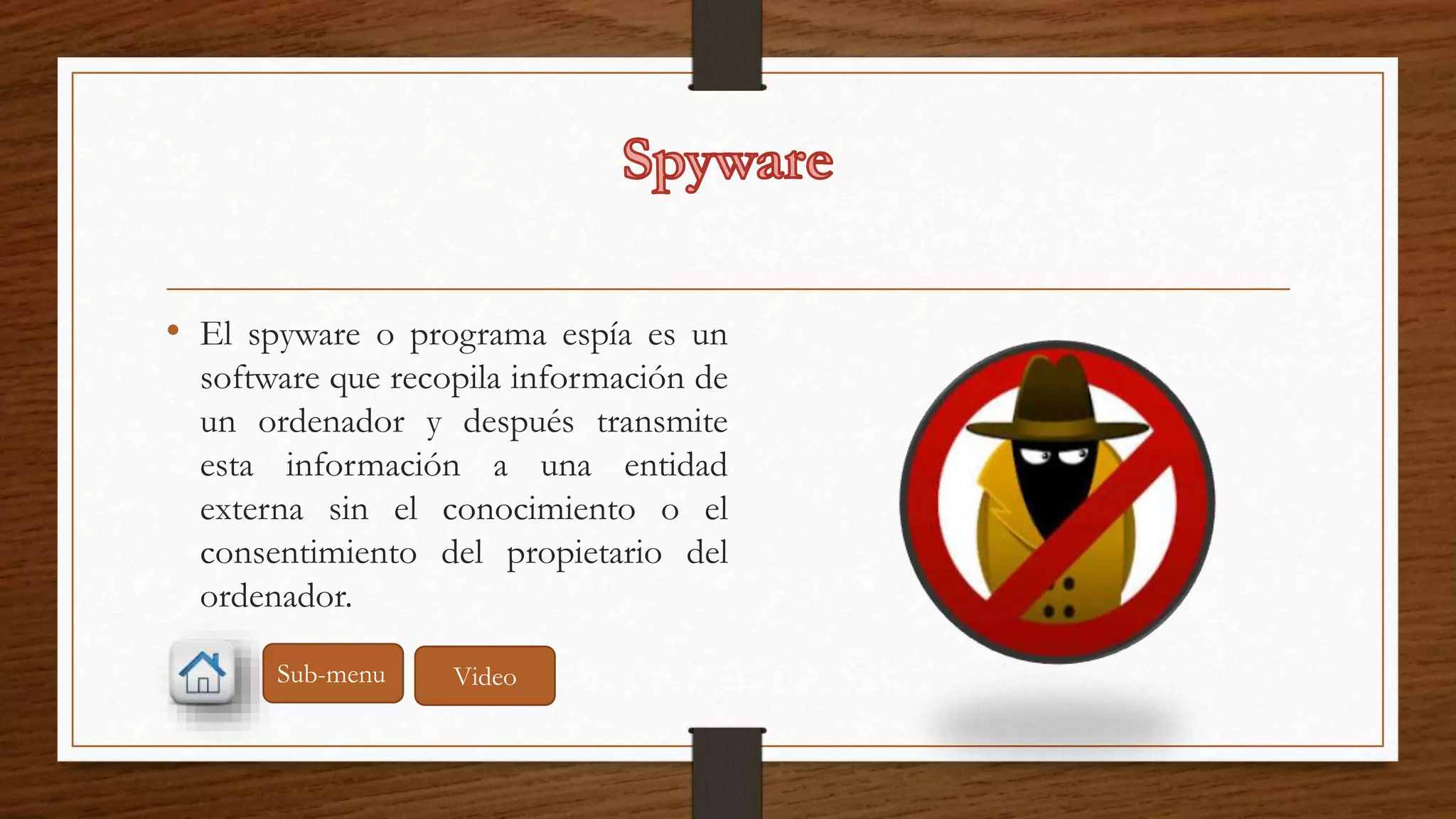 • El spyware o programa espía es un 
software que recopila información de 
un ordenador y después transmite 
esta información a una entidad 
externa sin el conocimiento o el 
consentimiento del propietario del 
ordenador. 
Sub-menu Video 
 