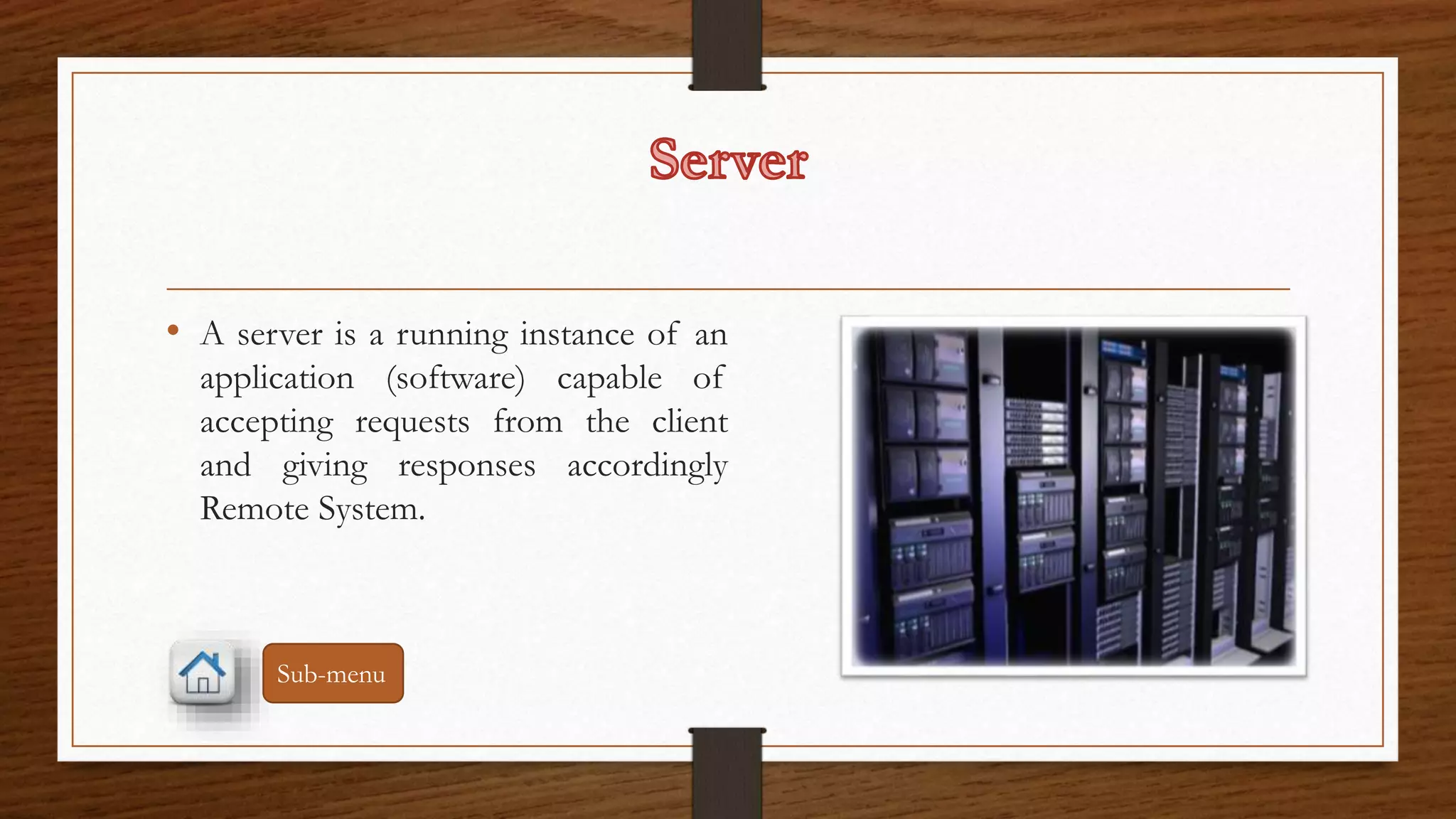 • A server is a running instance of an 
application (software) capable of 
accepting requests from the client 
and giving responses accordingly 
Remote System. 
Sub-menu 
 