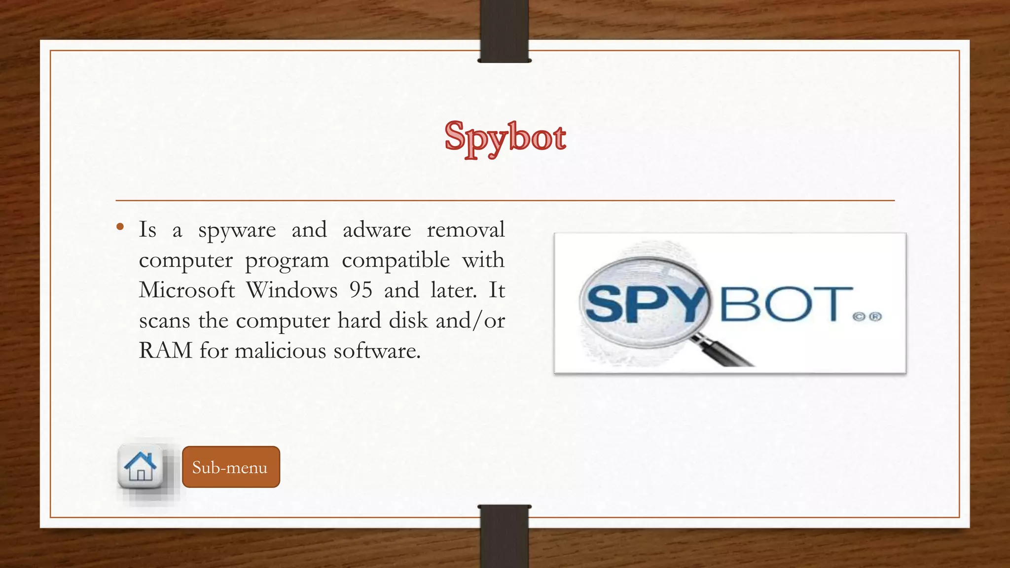 • Is a spyware and adware removal 
computer program compatible with 
Microsoft Windows 95 and later. It 
scans the computer hard disk and/or 
RAM for malicious software. 
Sub-menu 
 