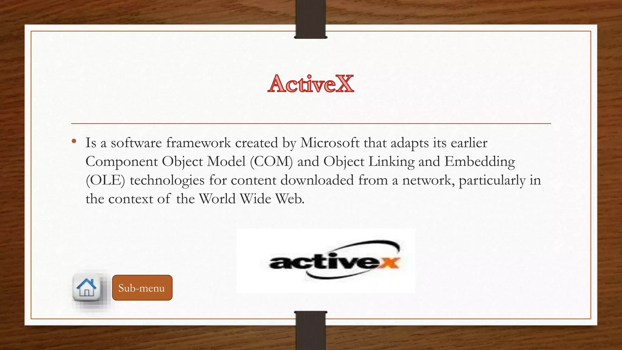 • Is a software framework created by Microsoft that adapts its earlier 
Component Object Model (COM) and Object Linking and Embedding 
(OLE) technologies for content downloaded from a network, particularly in 
the context of the World Wide Web. 
Sub-menu 
 