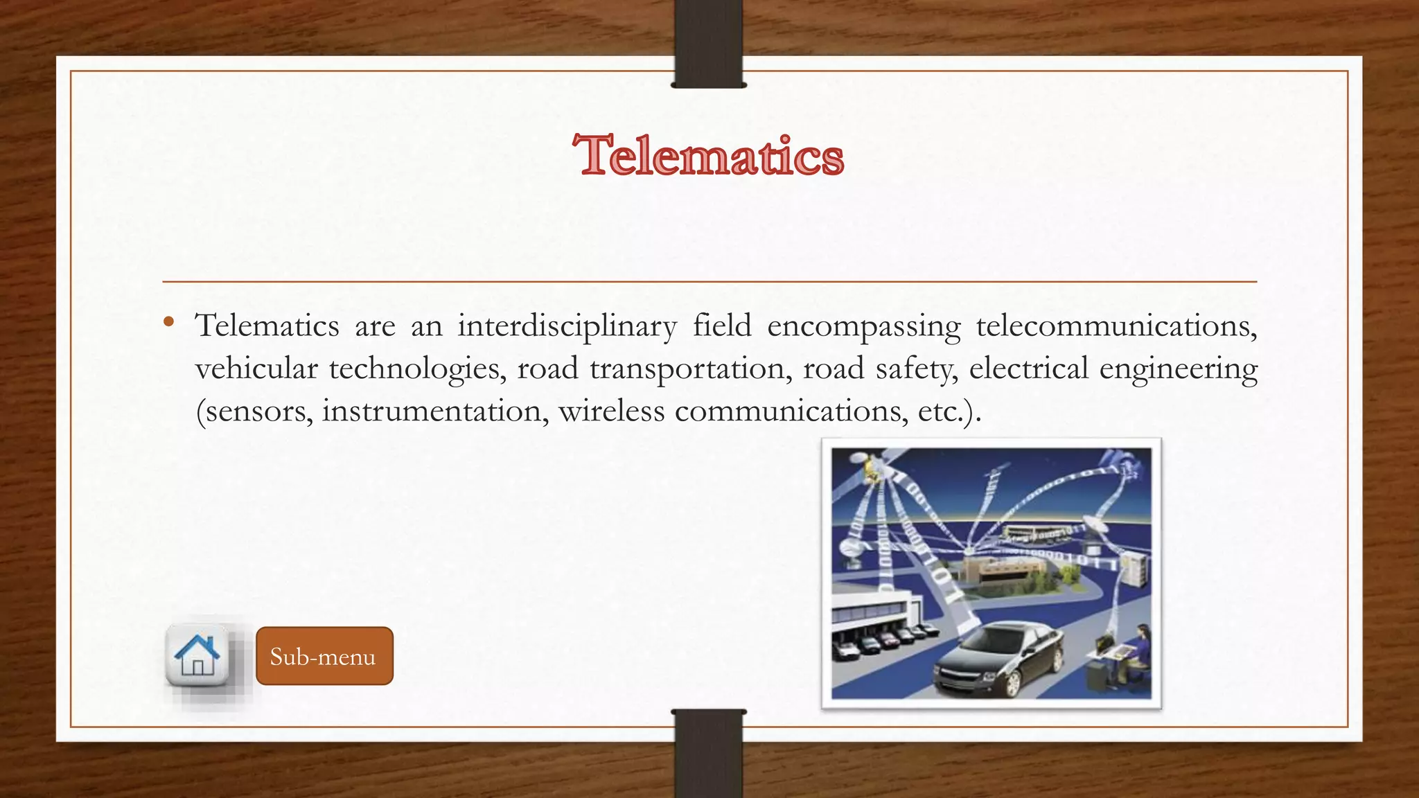 • Telematics are an interdisciplinary field encompassing telecommunications, 
vehicular technologies, road transportation, road safety, electrical engineering 
(sensors, instrumentation, wireless communications, etc.). 
Sub-menu 
 