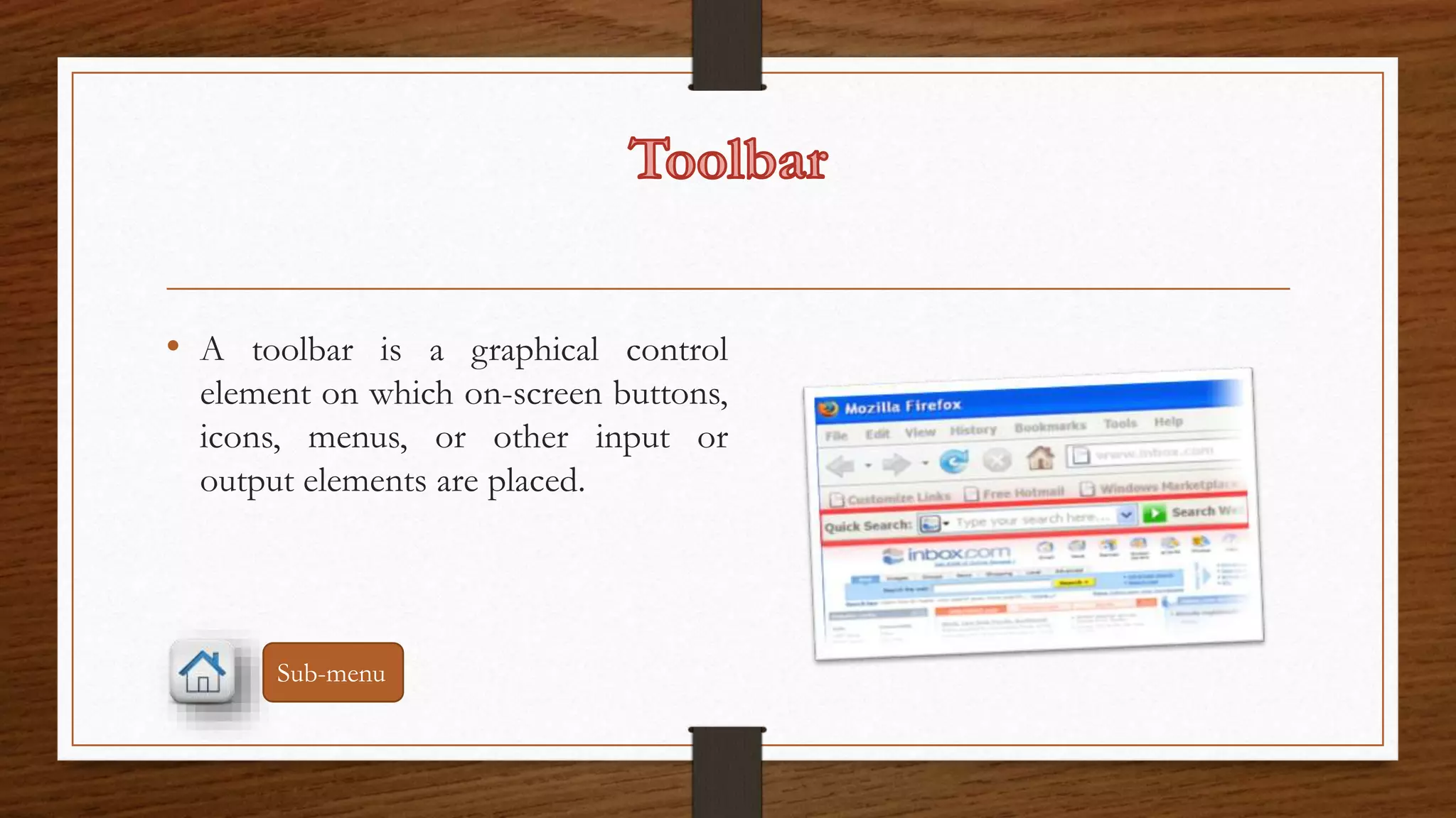 • A toolbar is a graphical control 
element on which on-screen buttons, 
icons, menus, or other input or 
output elements are placed. 
Sub-menu 
 