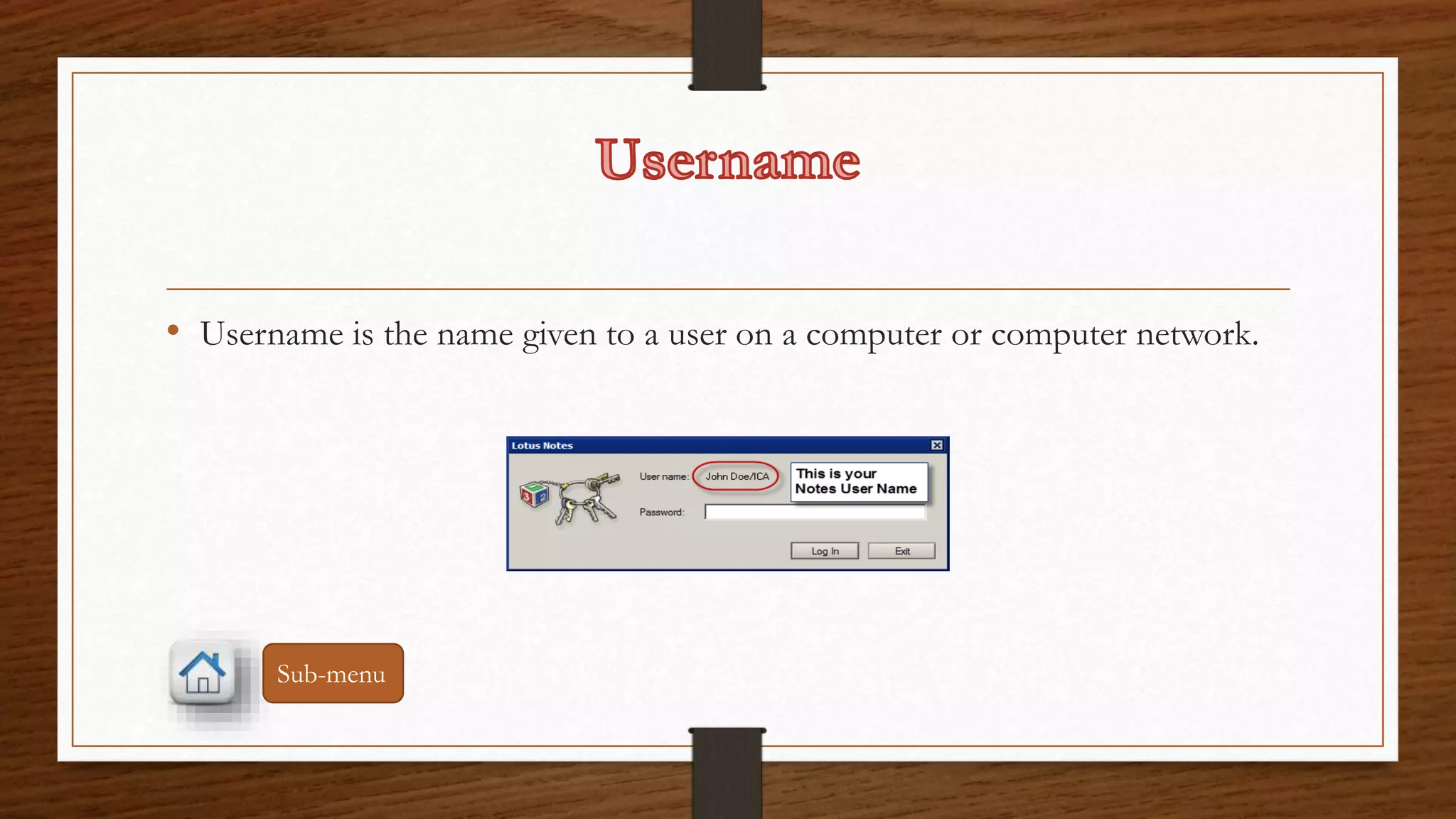• Username is the name given to a user on a computer or computer network. 
Sub-menu 
 