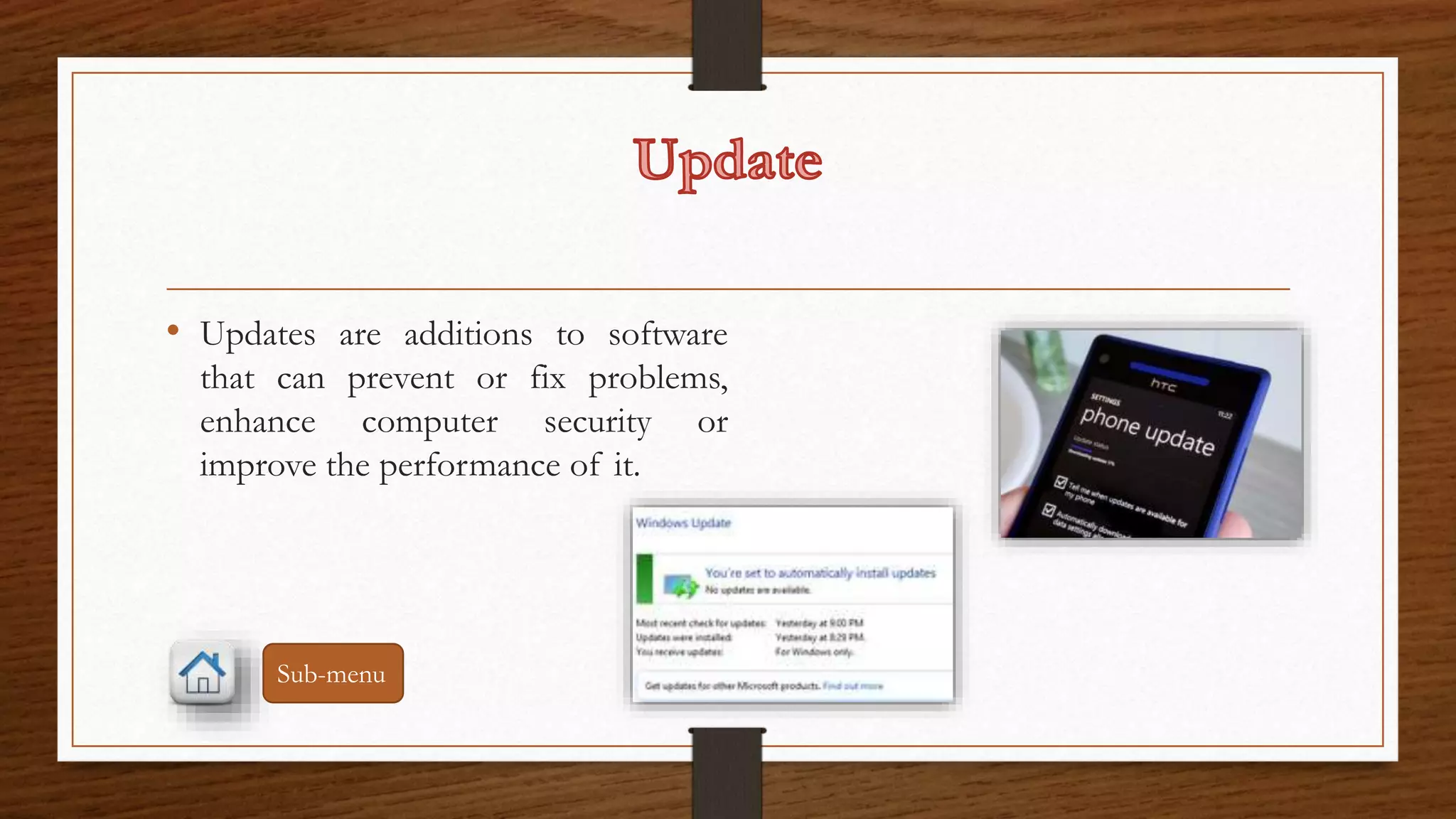 • Updates are additions to software 
that can prevent or fix problems, 
enhance computer security or 
improve the performance of it. 
Sub-menu 
 