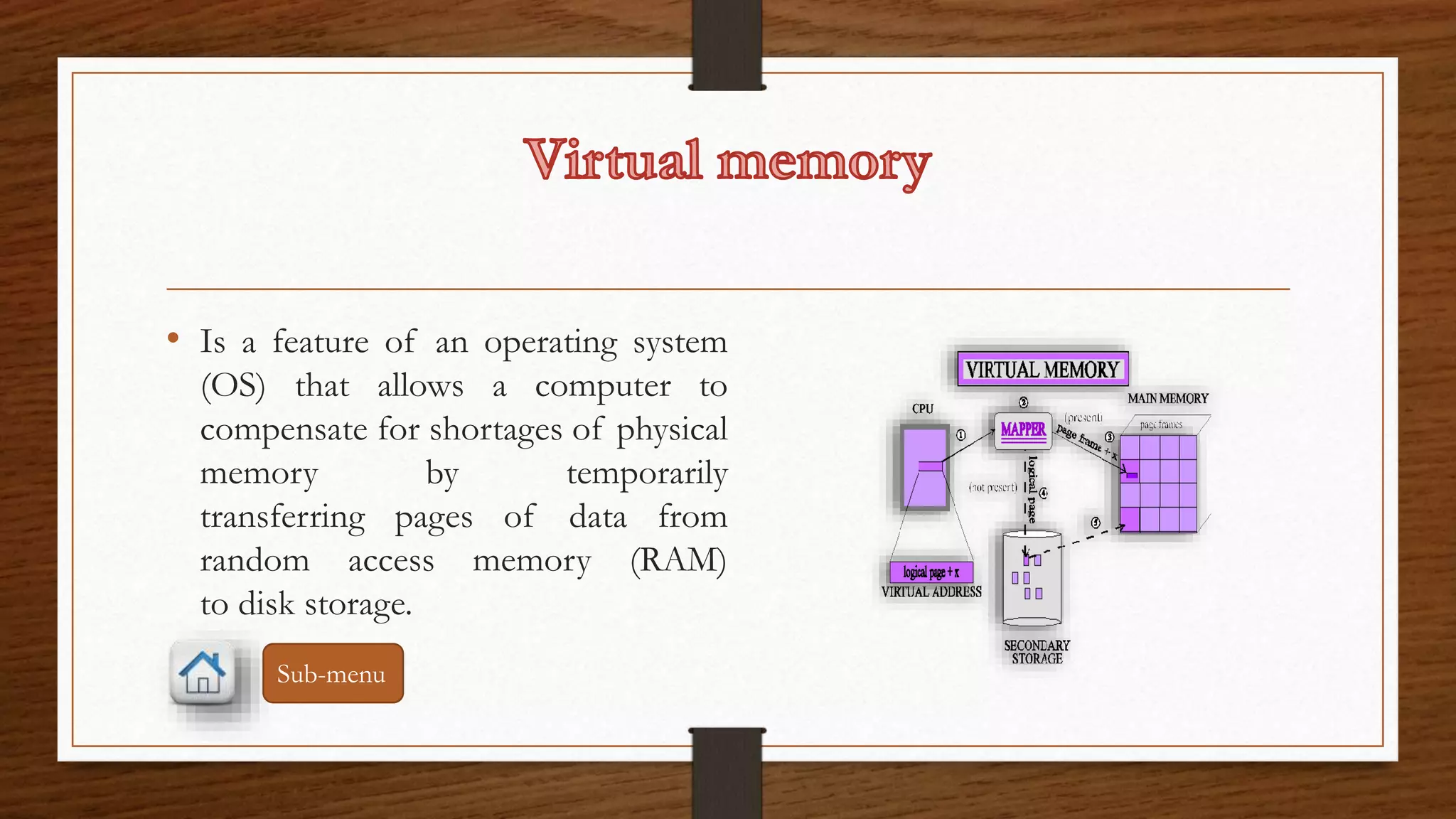 • Is a feature of an operating system 
(OS) that allows a computer to 
compensate for shortages of physical 
memory by temporarily 
transferring pages of data from 
random access memory (RAM) 
to disk storage. 
Sub-menu 
 