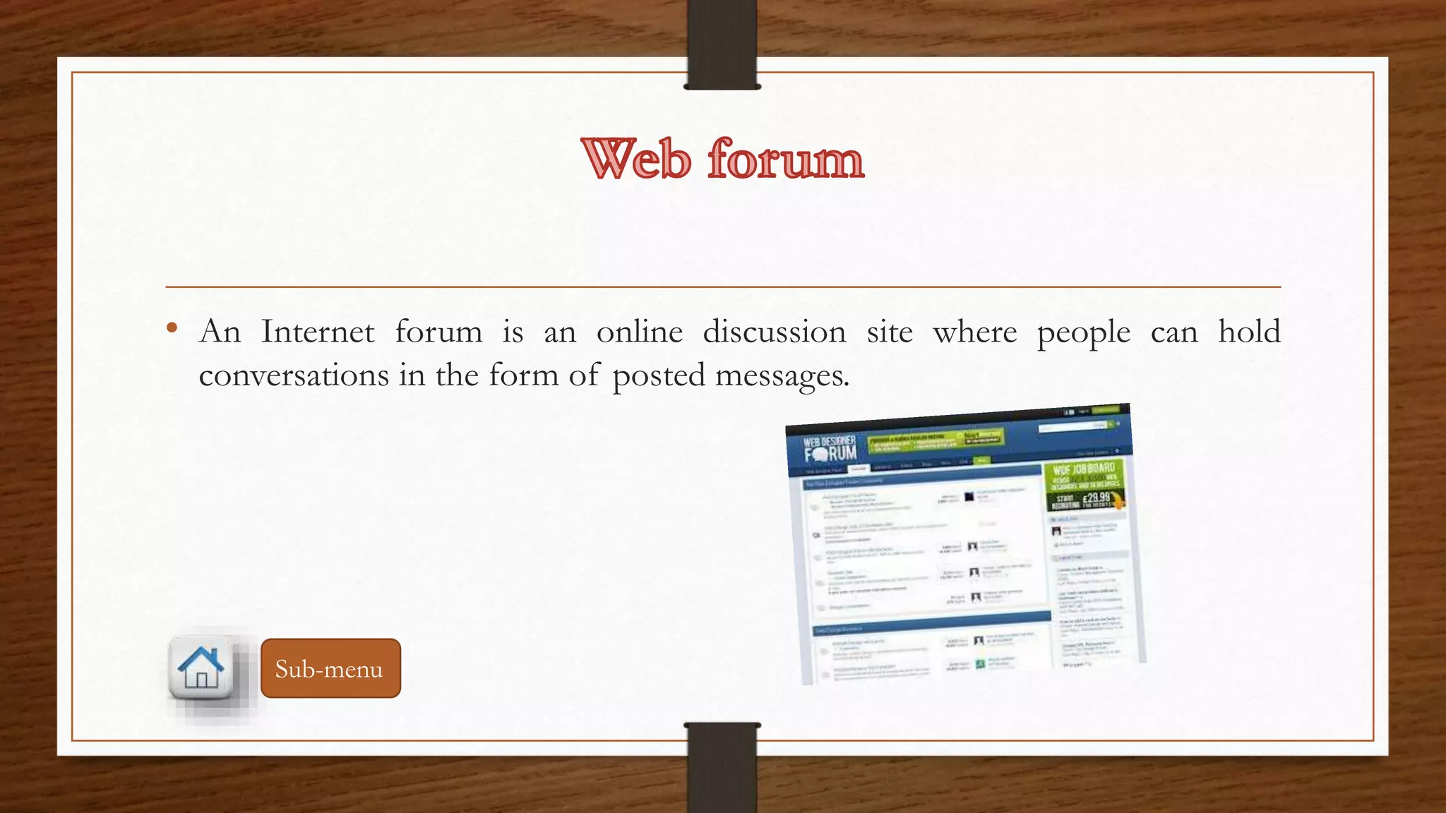• An Internet forum is an online discussion site where people can hold 
conversations in the form of posted messages. 
Sub-menu 
 