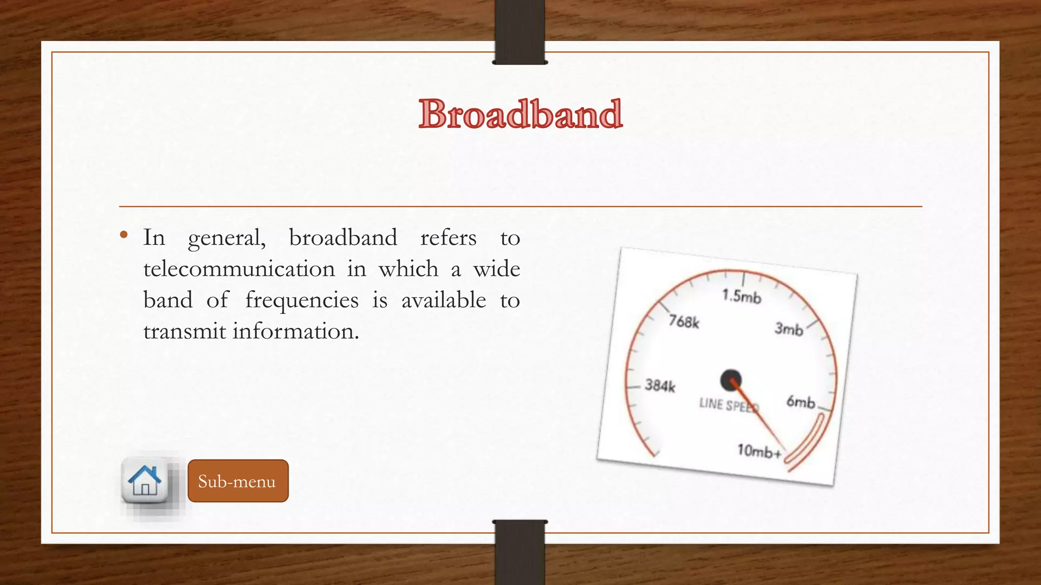 • In general, broadband refers to 
telecommunication in which a wide 
band of frequencies is available to 
transmit information. 
Sub-menu 
 