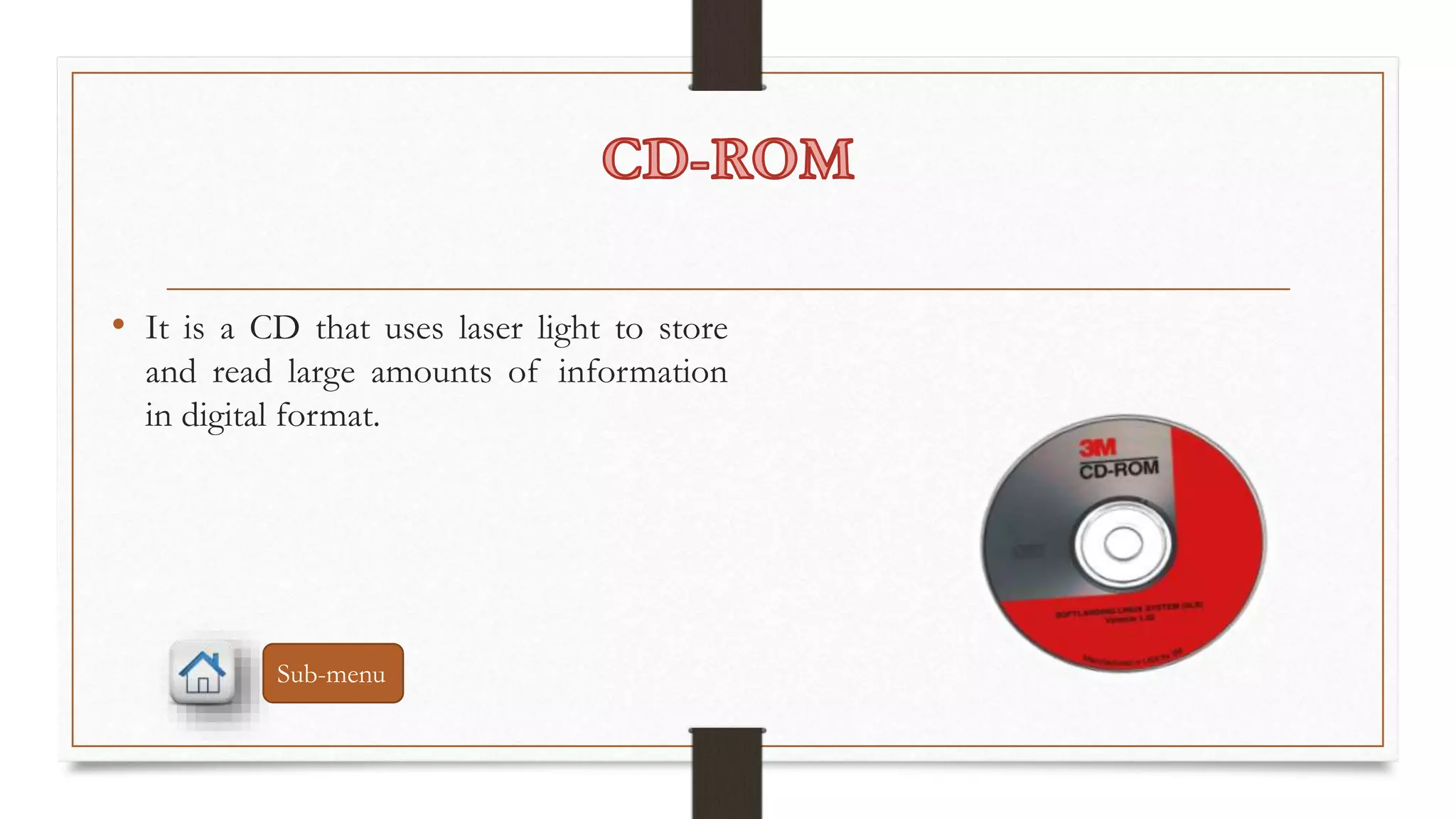 • It is a CD that uses laser light to store 
and read large amounts of information 
in digital format. 
Sub-menu 
 