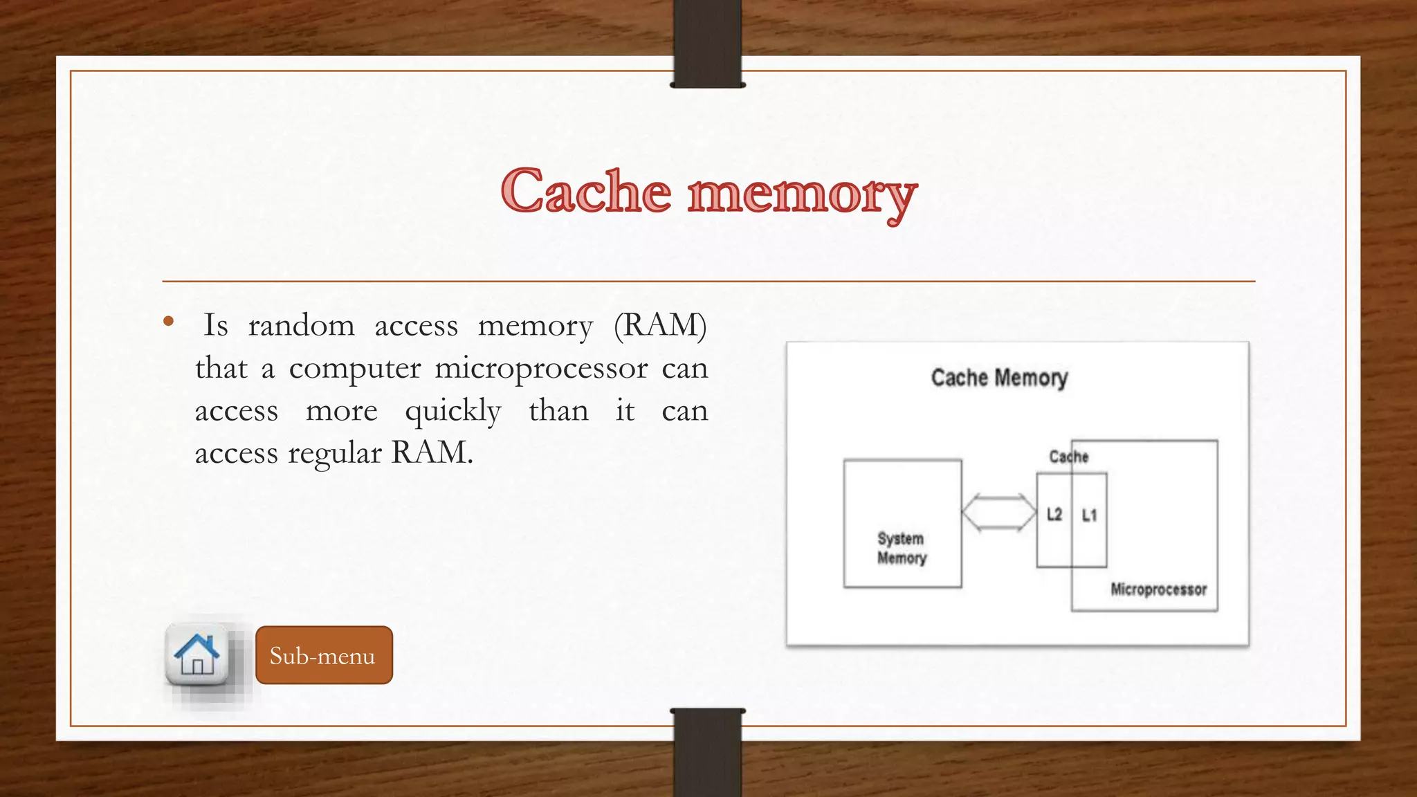 • Is random access memory (RAM) 
that a computer microprocessor can 
access more quickly than it can 
access regular RAM. 
Sub-menu 
 