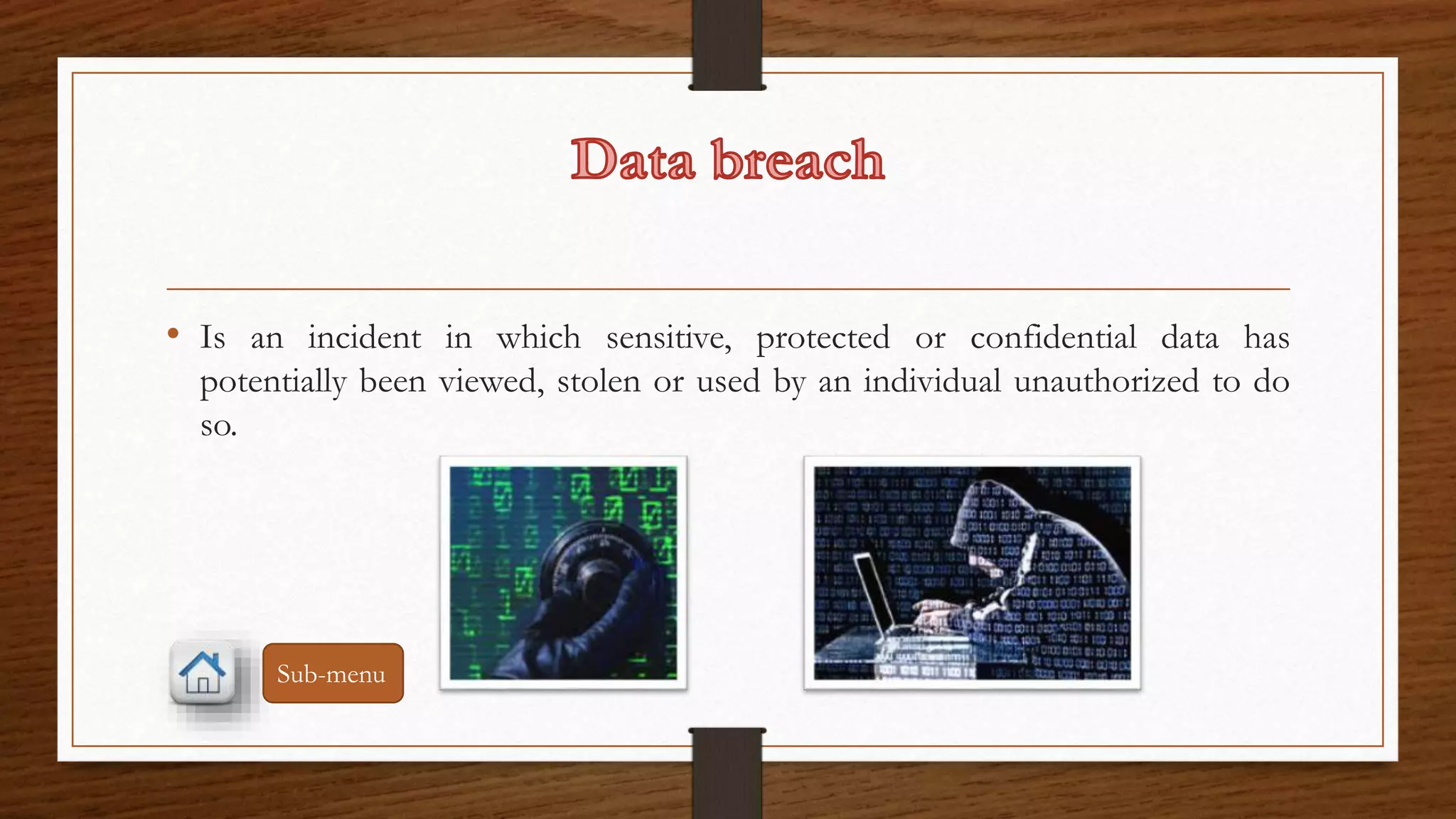 • Is an incident in which sensitive, protected or confidential data has 
potentially been viewed, stolen or used by an individual unauthorized to do 
so. 
Sub-menu 
 