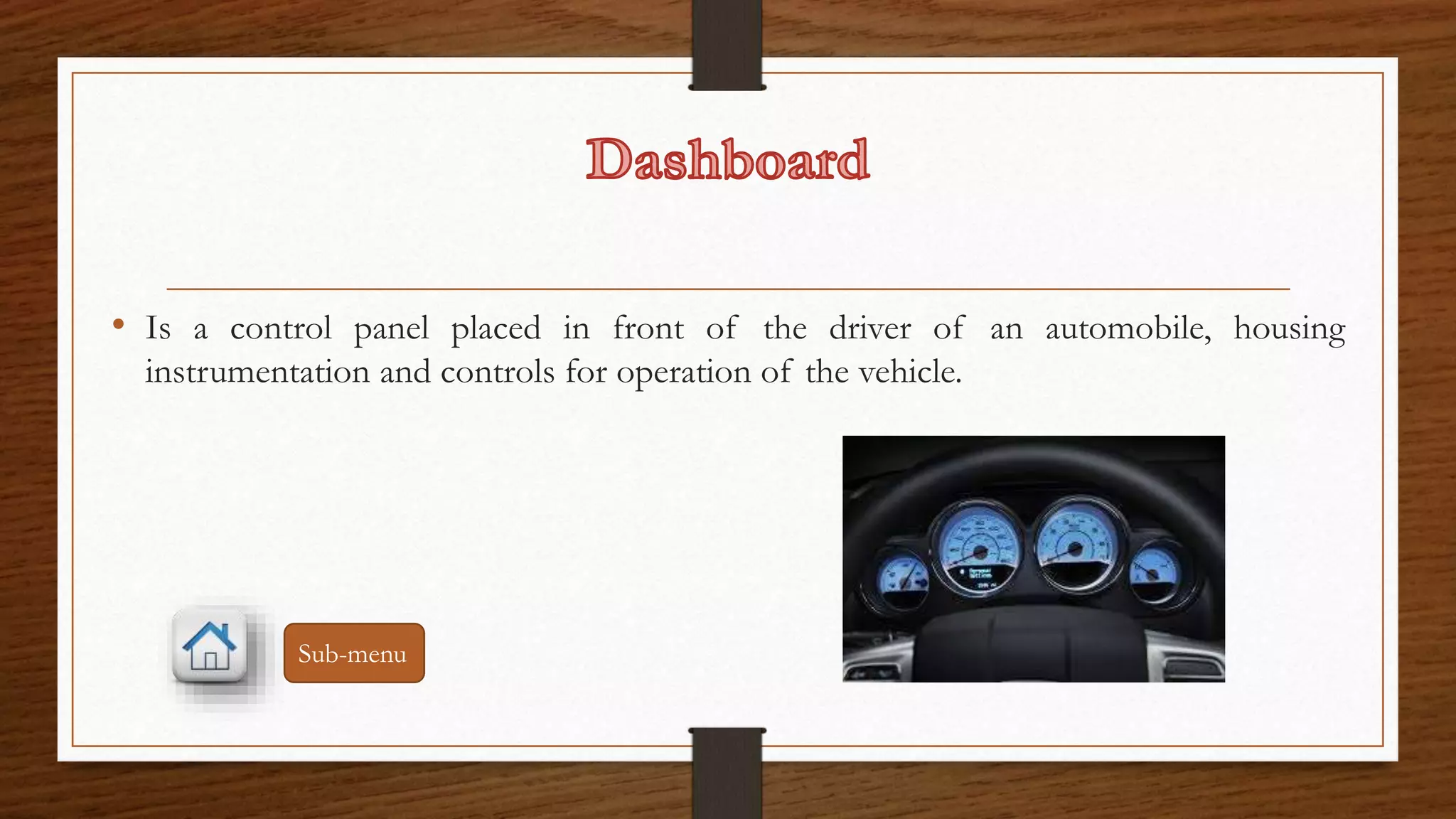 • Is a control panel placed in front of the driver of an automobile, housing 
instrumentation and controls for operation of the vehicle. 
Sub-menu 
 