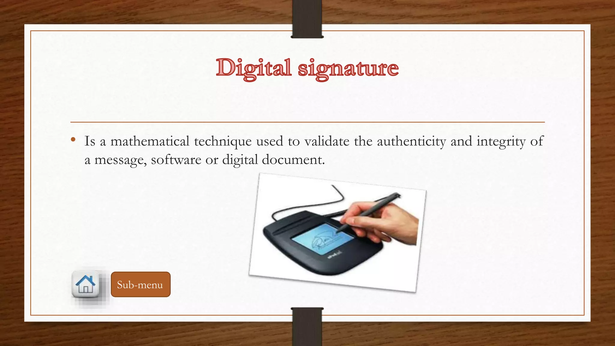 • Is a mathematical technique used to validate the authenticity and integrity of 
a message, software or digital document. 
Sub-menu 
 