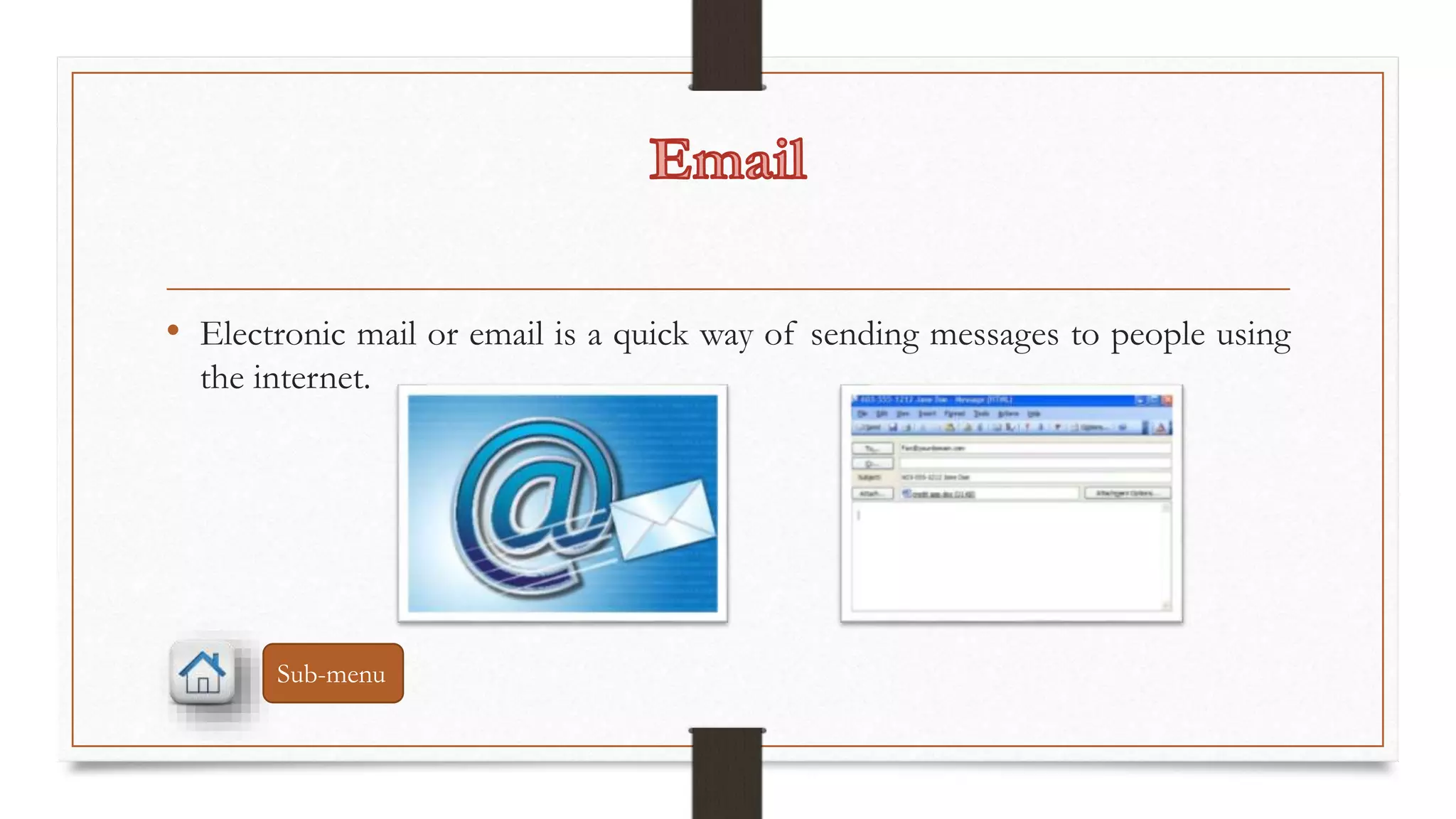 • Electronic mail or email is a quick way of sending messages to people using 
the internet. 
Sub-menu 
 