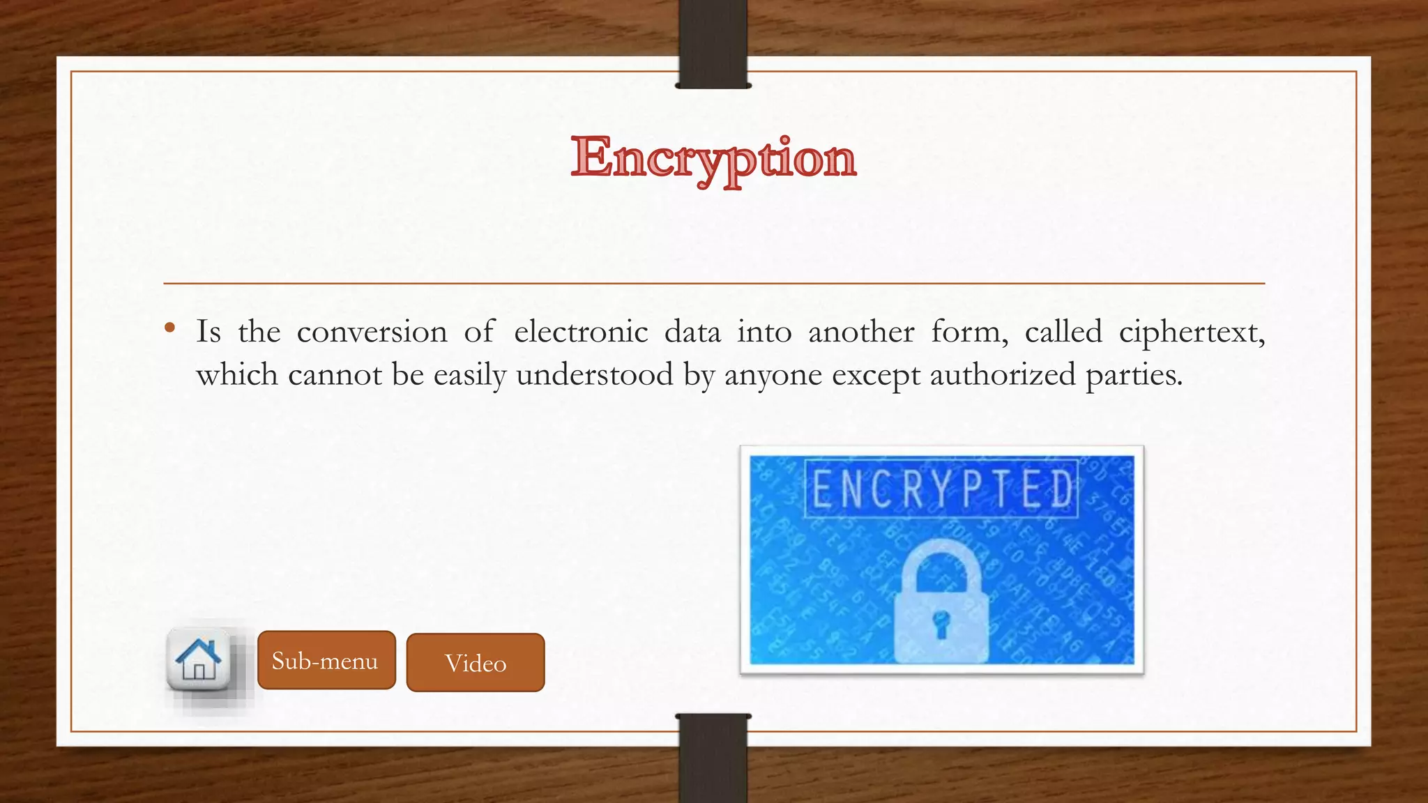• Is the conversion of electronic data into another form, called ciphertext, 
which cannot be easily understood by anyone except authorized parties. 
Sub-menu Video 
 