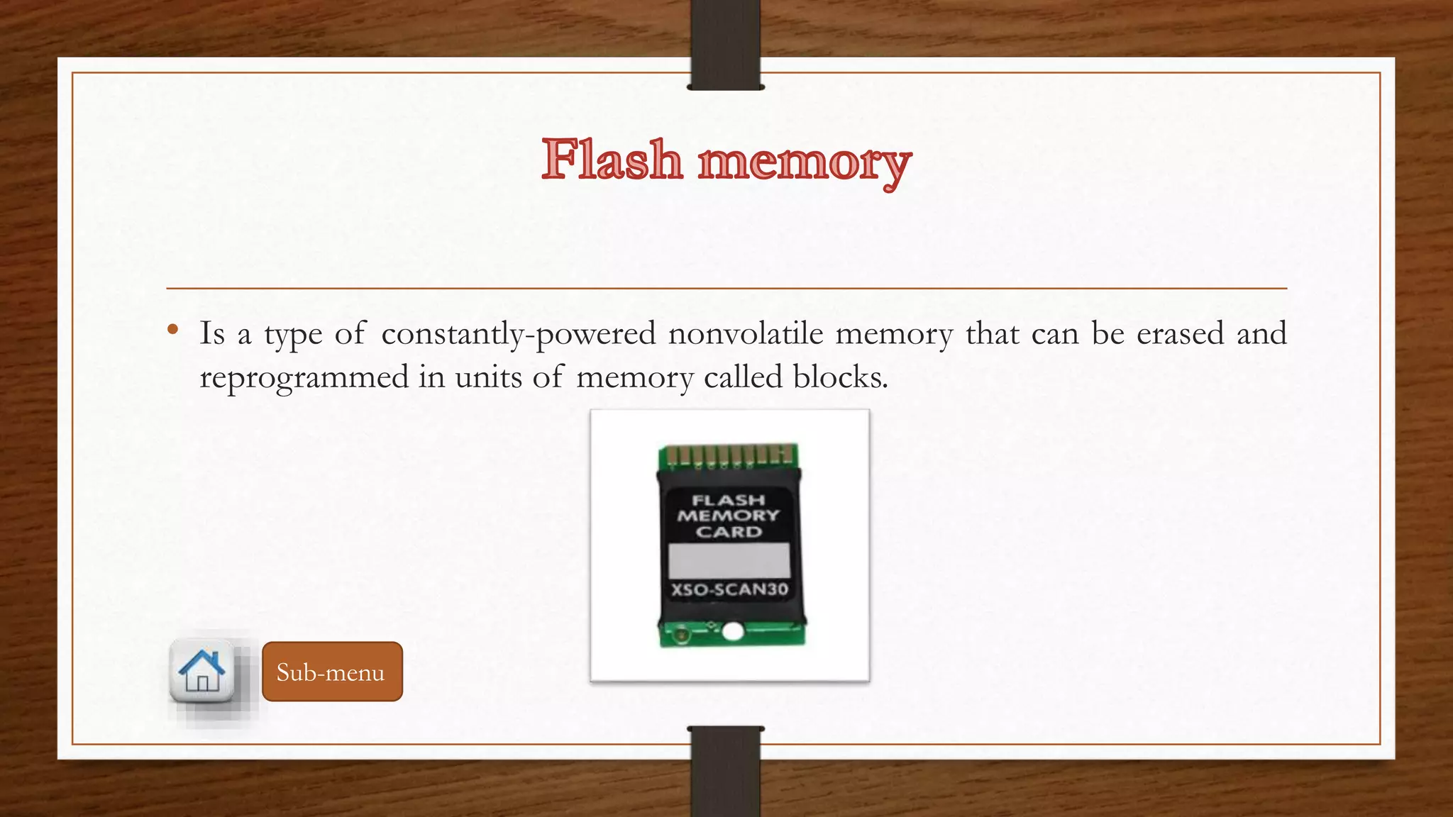 • Is a type of constantly-powered nonvolatile memory that can be erased and 
reprogrammed in units of memory called blocks. 
Sub-menu 
 