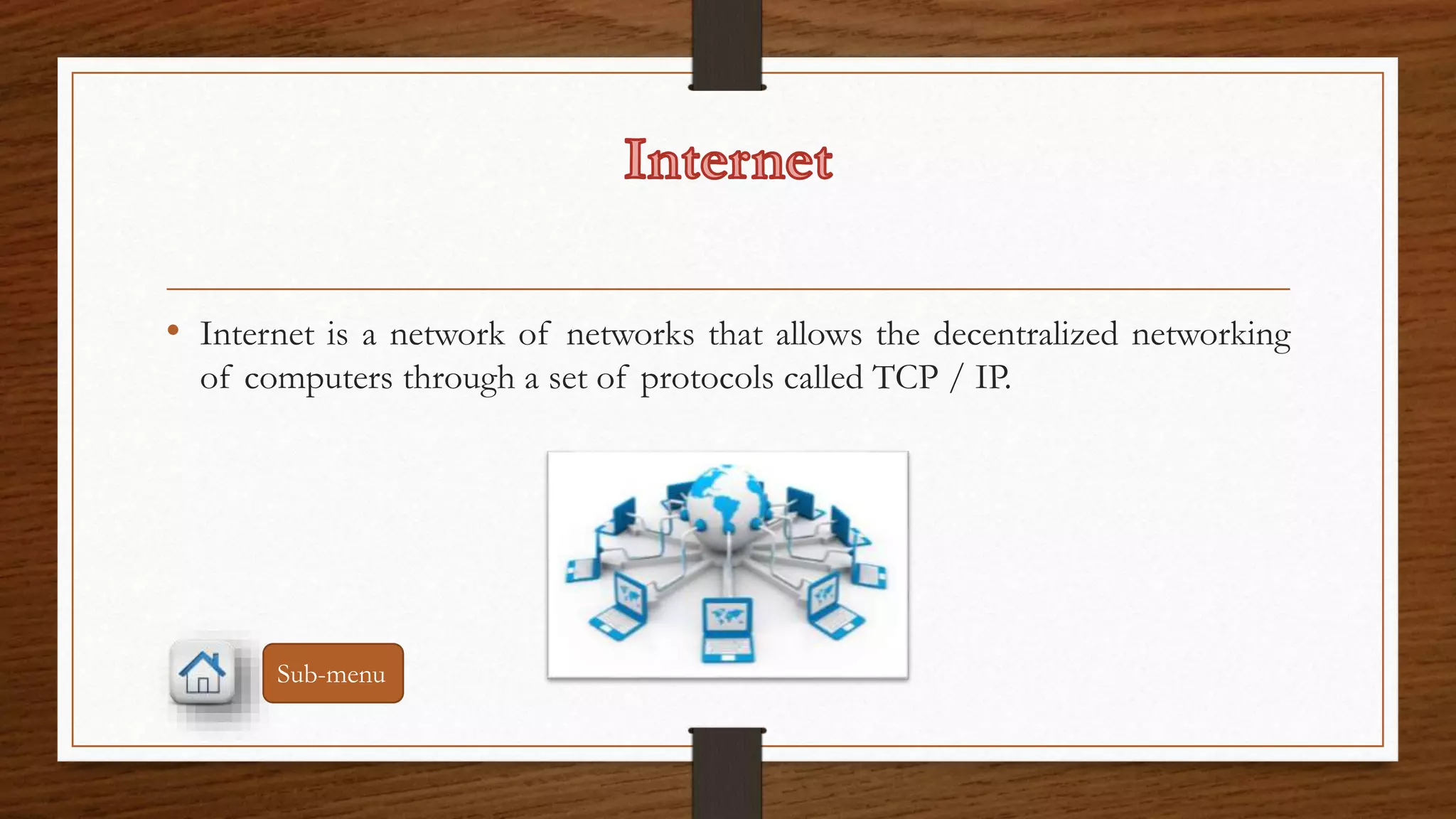 • Internet is a network of networks that allows the decentralized networking 
of computers through a set of protocols called TCP / IP. 
Sub-menu 
 