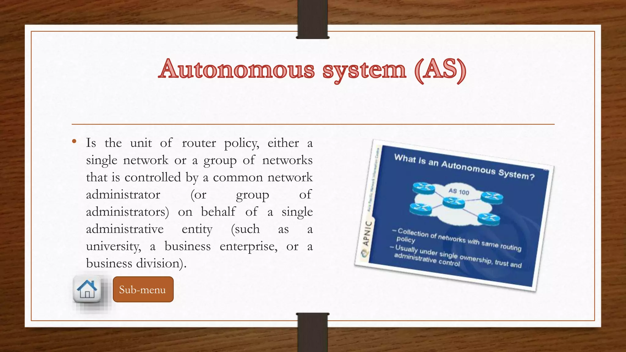 • Is the unit of router policy, either a 
single network or a group of networks 
that is controlled by a common network 
administrator (or group of 
administrators) on behalf of a single 
administrative entity (such as a 
university, a business enterprise, or a 
business division). 
Sub-menu 
 