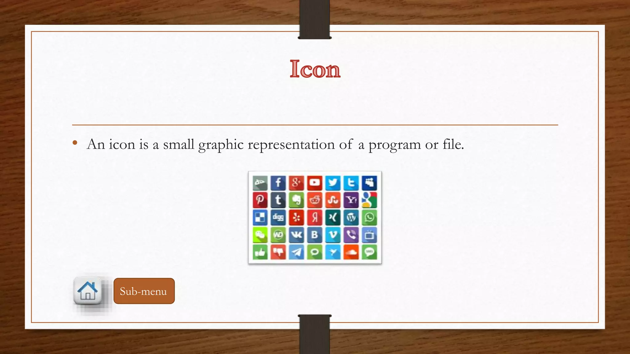 • An icon is a small graphic representation of a program or file. 
Sub-menu 
 