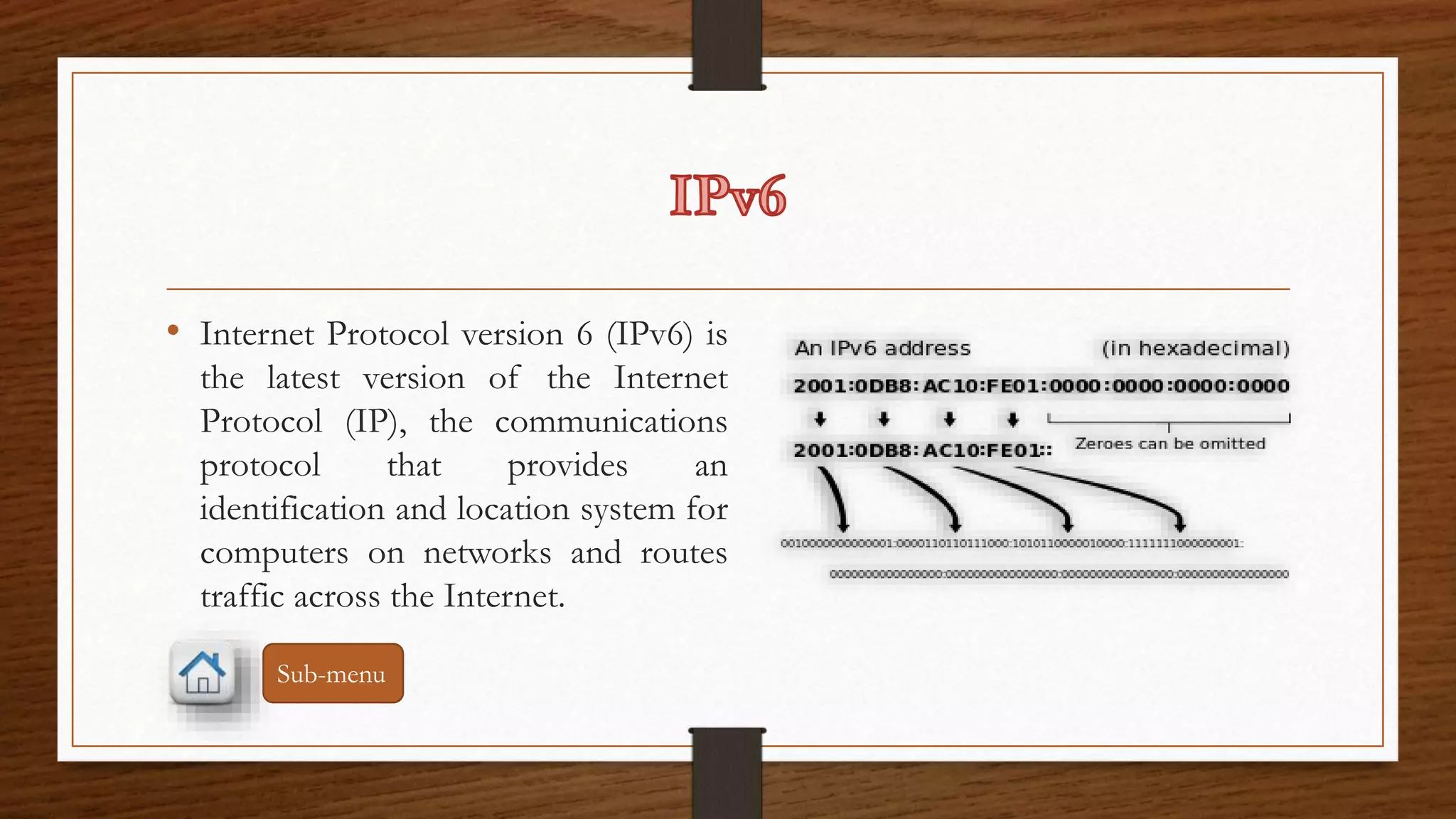 • Internet Protocol version 6 (IPv6) is 
the latest version of the Internet 
Protocol (IP), the communications 
protocol that provides an 
identification and location system for 
computers on networks and routes 
traffic across the Internet. 
Sub-menu 
 