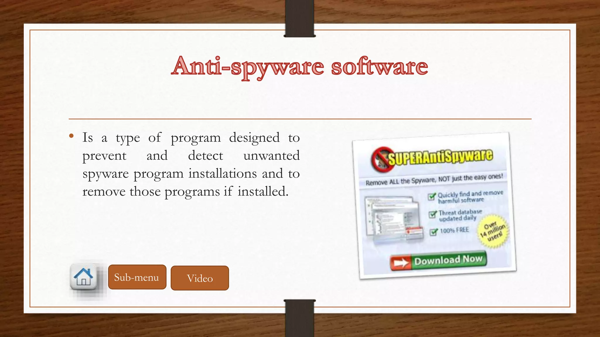 • Is a type of program designed to 
prevent and detect unwanted 
spyware program installations and to 
remove those programs if installed. 
Sub-menu Video 
 