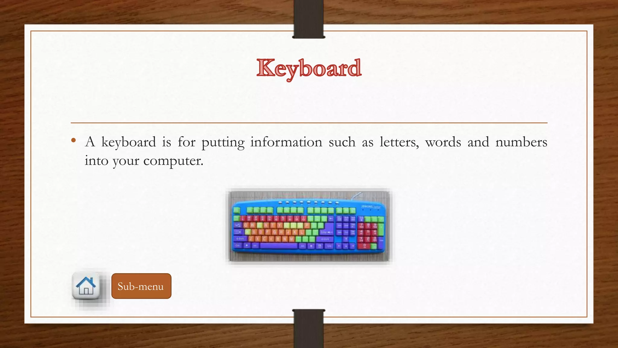 • A keyboard is for putting information such as letters, words and numbers 
into your computer. 
Sub-menu 
 