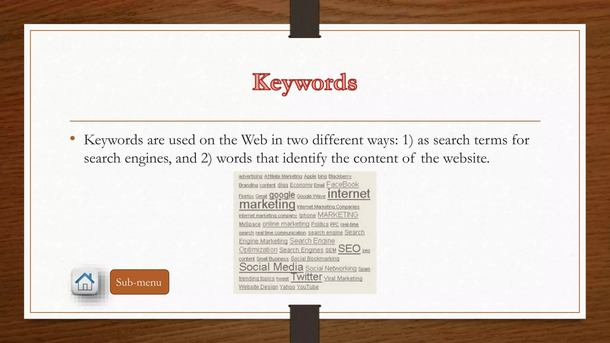 • Keywords are used on the Web in two different ways: 1) as search terms for 
search engines, and 2) words that identify the content of the website. 
Sub-menu 
 