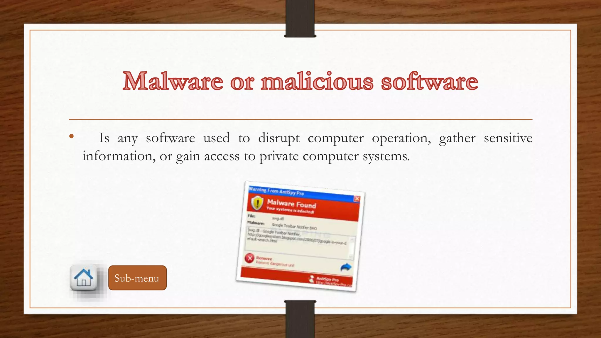 • Is any software used to disrupt computer operation, gather sensitive 
information, or gain access to private computer systems. 
Sub-menu 
 