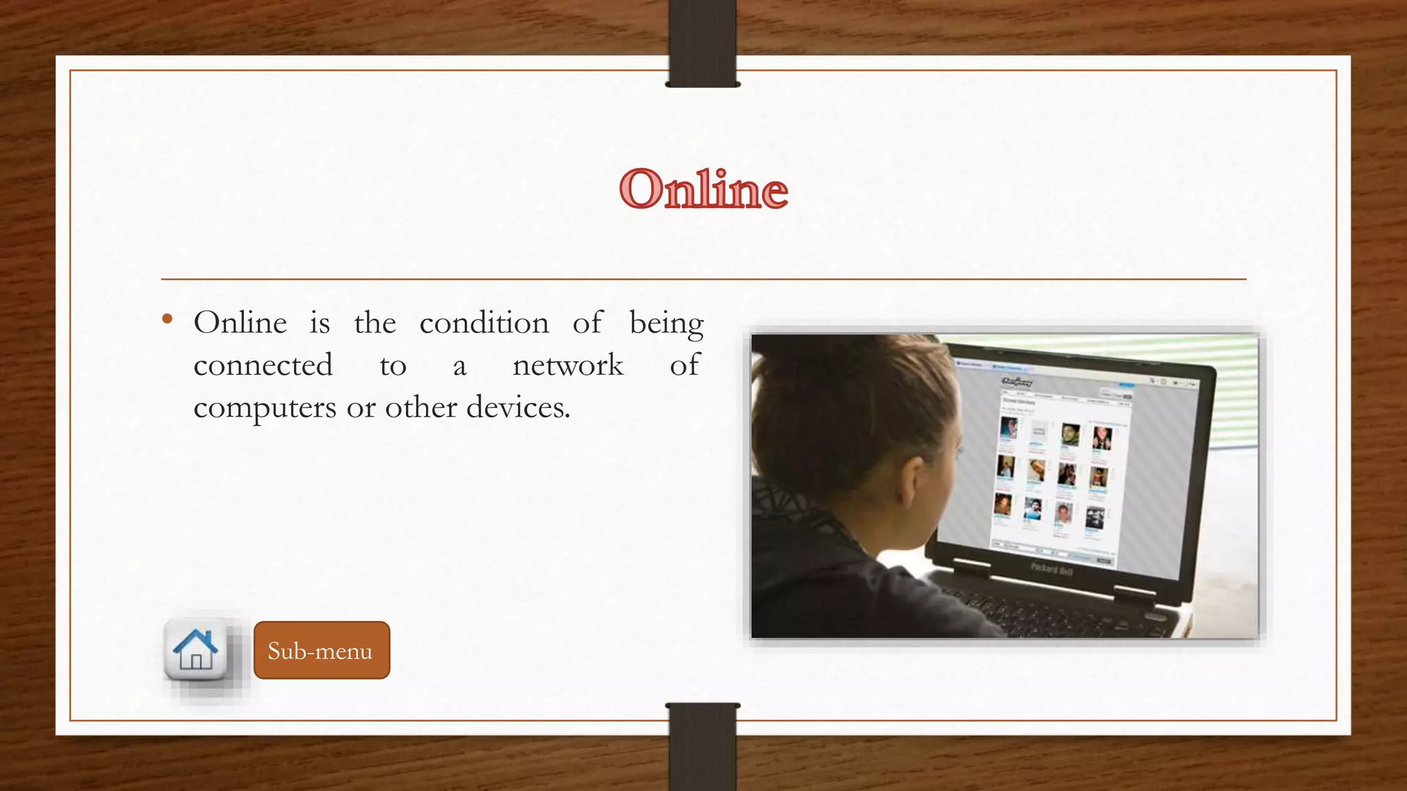 • Online is the condition of being 
connected to a network of 
computers or other devices. 
Sub-menu 
 