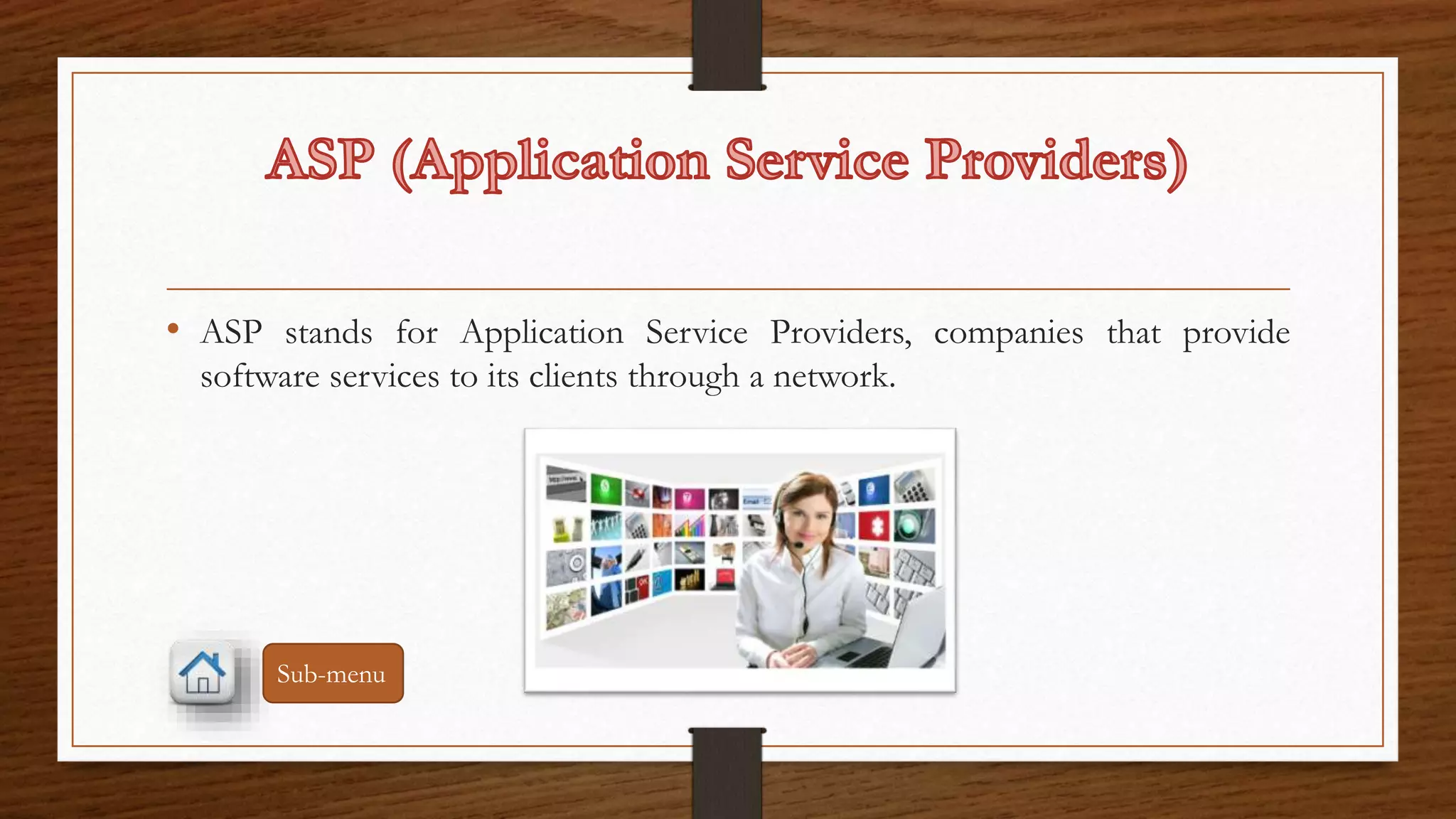 • ASP stands for Application Service Providers, companies that provide 
software services to its clients through a network. 
Sub-menu 
 