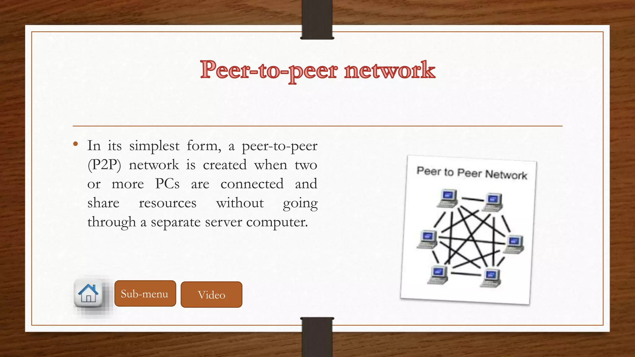 • In its simplest form, a peer-to-peer 
(P2P) network is created when two 
or more PCs are connected and 
share resources without going 
through a separate server computer. 
Sub-menu Video 
 