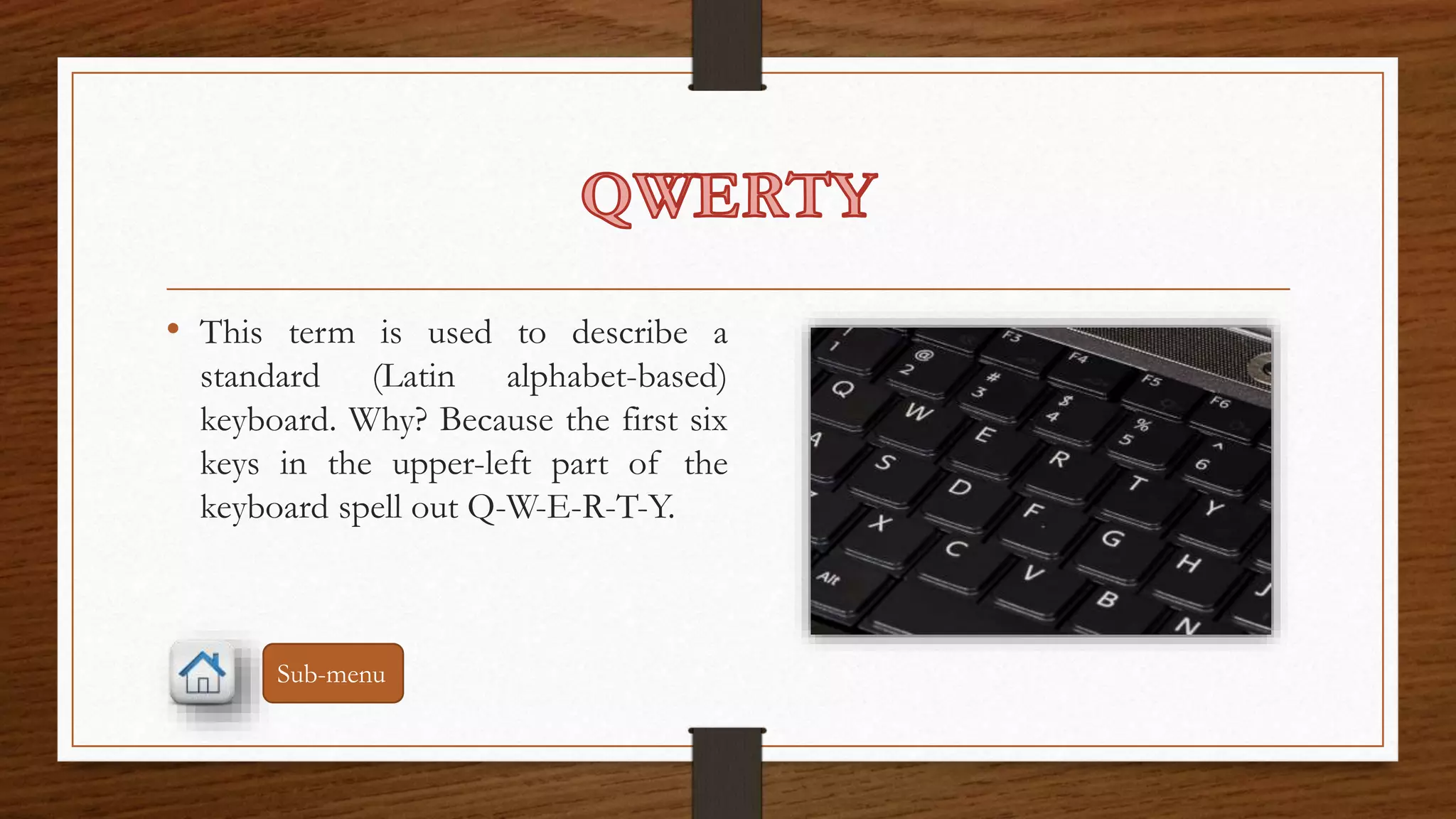 • This term is used to describe a 
standard (Latin alphabet-based) 
keyboard. Why? Because the first six 
keys in the upper-left part of the 
keyboard spell out Q-W-E-R-T-Y. 
Sub-menu 
 