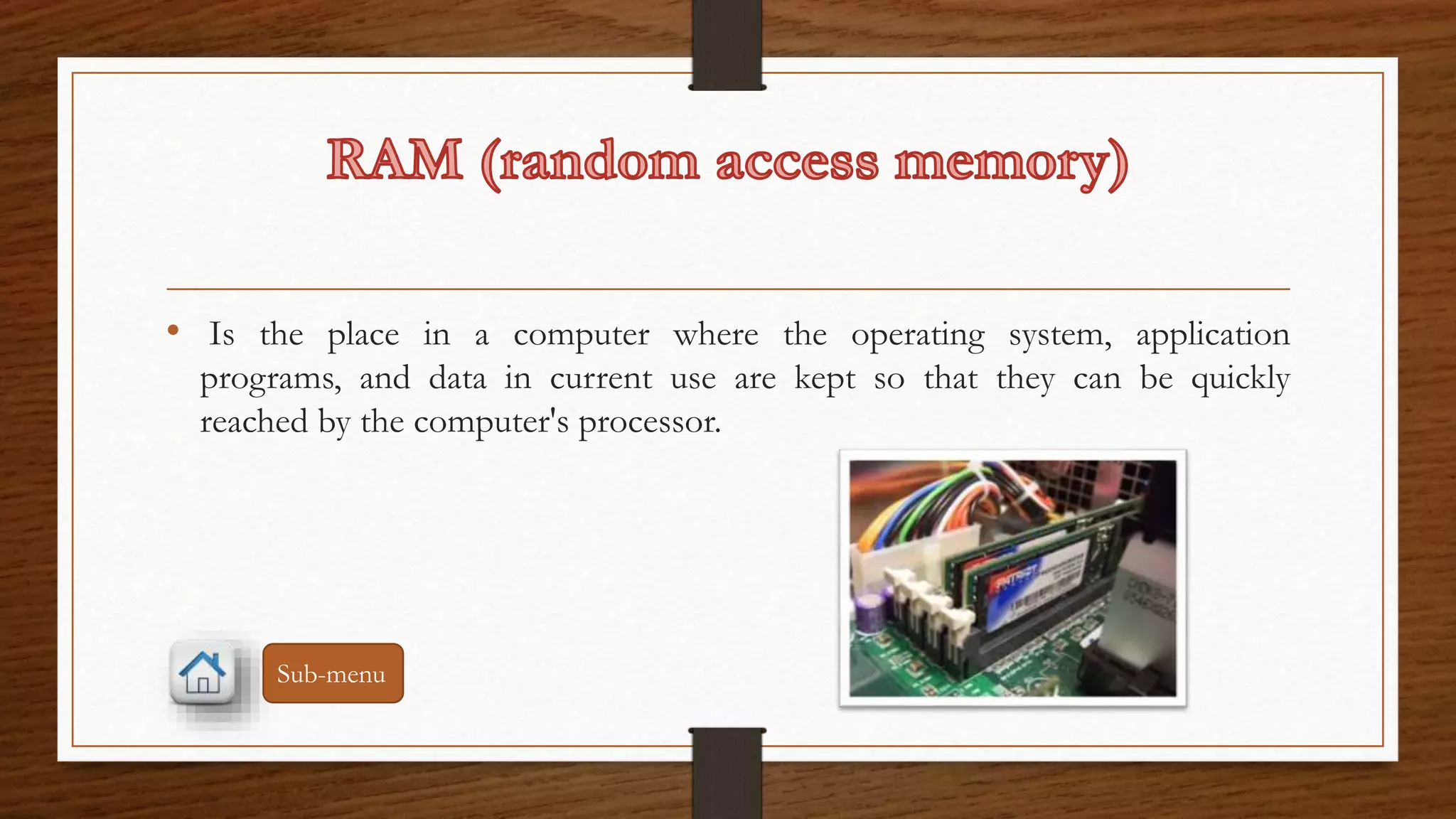 • Is the place in a computer where the operating system, application 
programs, and data in current use are kept so that they can be quickly 
reached by the computer's processor. 
Sub-menu 
 