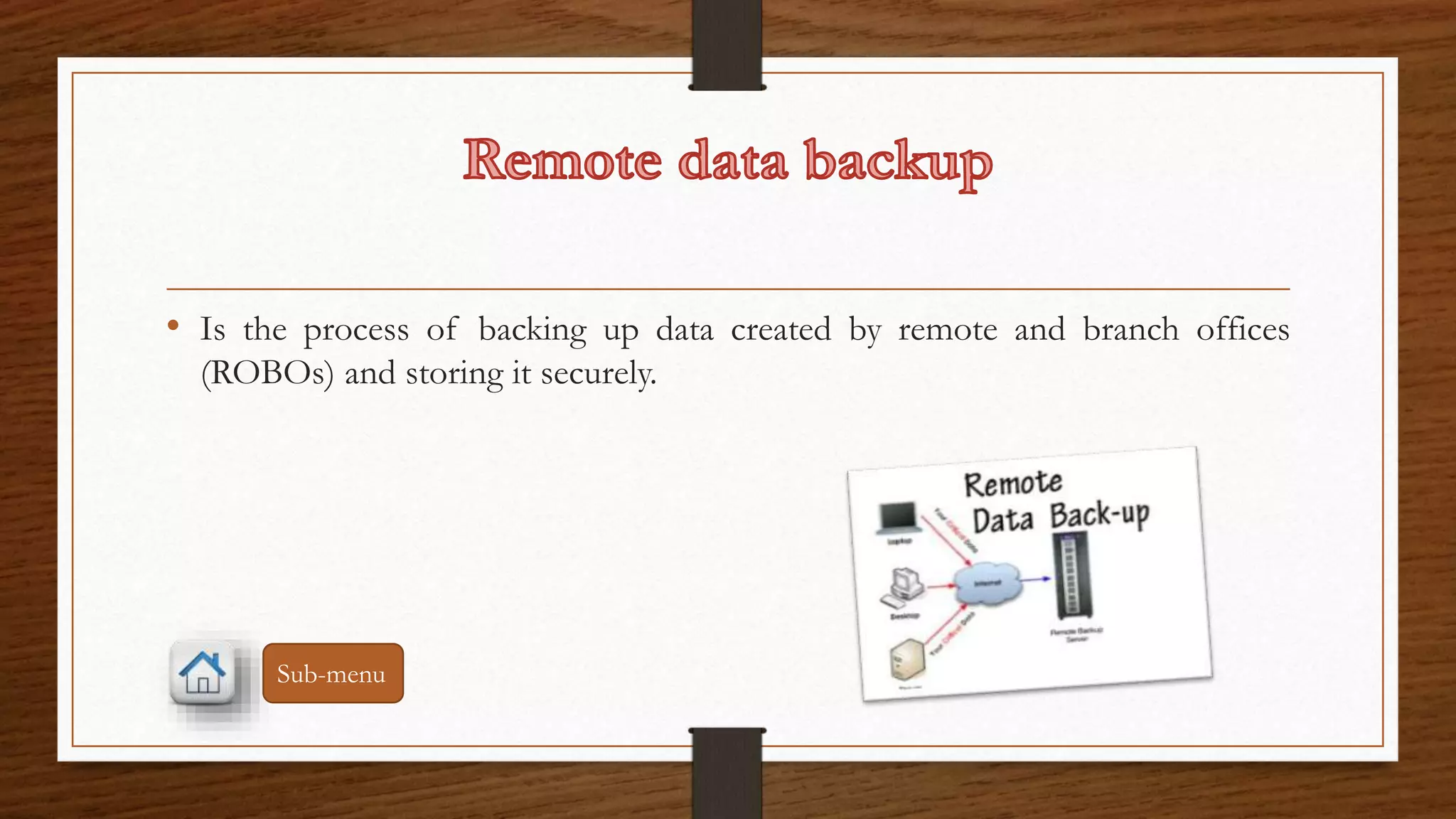 • Is the process of backing up data created by remote and branch offices 
(ROBOs) and storing it securely. 
Sub-menu 
 