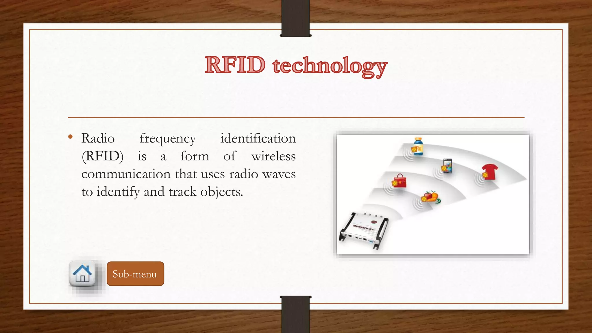 • Radio frequency identification 
(RFID) is a form of wireless 
communication that uses radio waves 
to identify and track objects. 
Sub-menu 
 