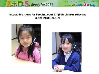 Interactive ideas for keeping your English classes relevant in the 21st Century 