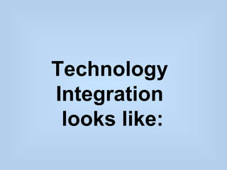 Technology
Integration
 looks like:
 