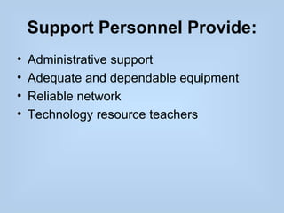 Support Personnel Provide:
•   Administrative support
•   Adequate and dependable equipment
•   Reliable network
•   Technology resource teachers
 