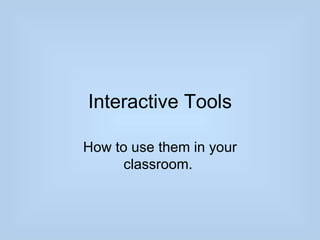Interactive Tools

How to use them in your
      classroom.
 