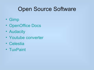 Open Source Software
•   Gimp
•   OpenOffice Docs
•   Audacity
•   Youtube converter
•   Celestia
•   TuxPaint
 